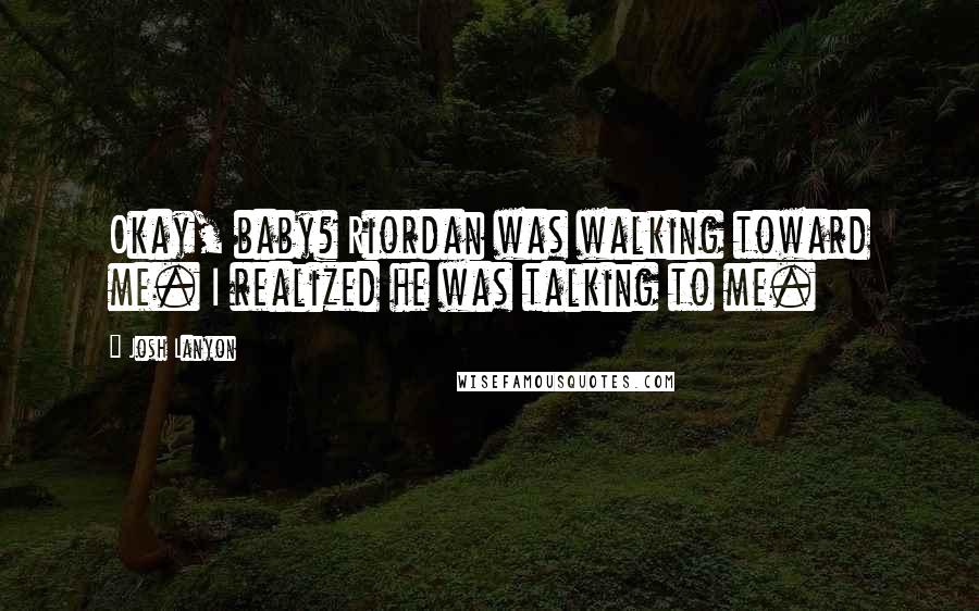 Josh Lanyon Quotes: Okay, baby? Riordan was walking toward me. I realized he was talking to me.