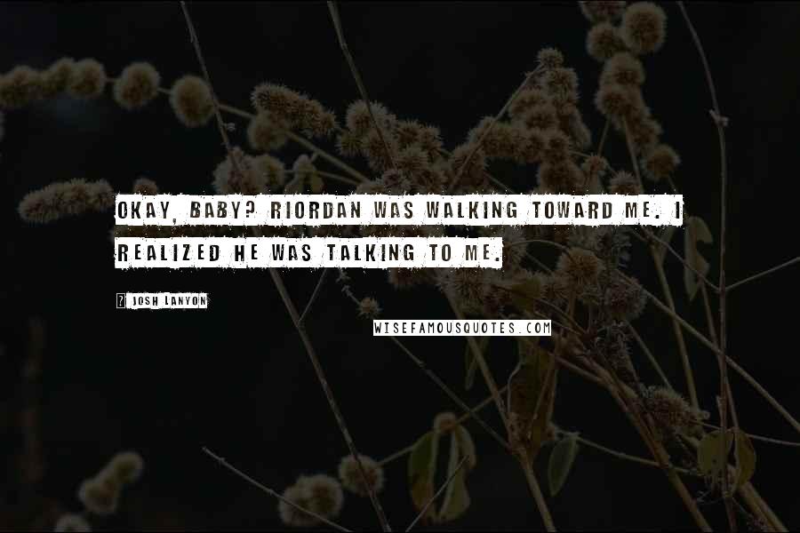 Josh Lanyon Quotes: Okay, baby? Riordan was walking toward me. I realized he was talking to me.