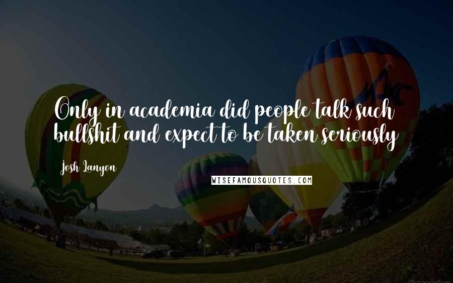 Josh Lanyon Quotes: Only in academia did people talk such bullshit and expect to be taken seriously