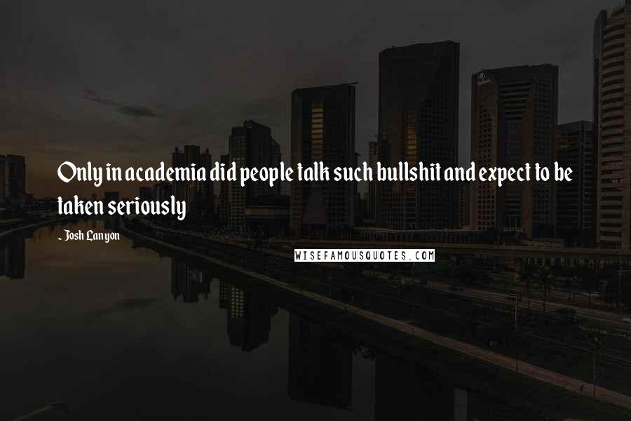 Josh Lanyon Quotes: Only in academia did people talk such bullshit and expect to be taken seriously