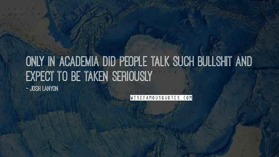 Josh Lanyon Quotes: Only in academia did people talk such bullshit and expect to be taken seriously