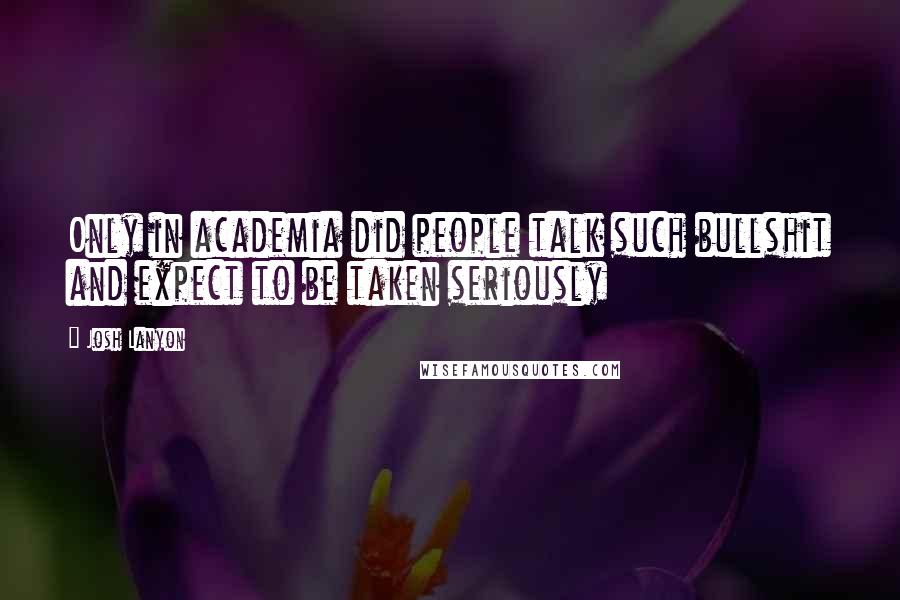 Josh Lanyon Quotes: Only in academia did people talk such bullshit and expect to be taken seriously