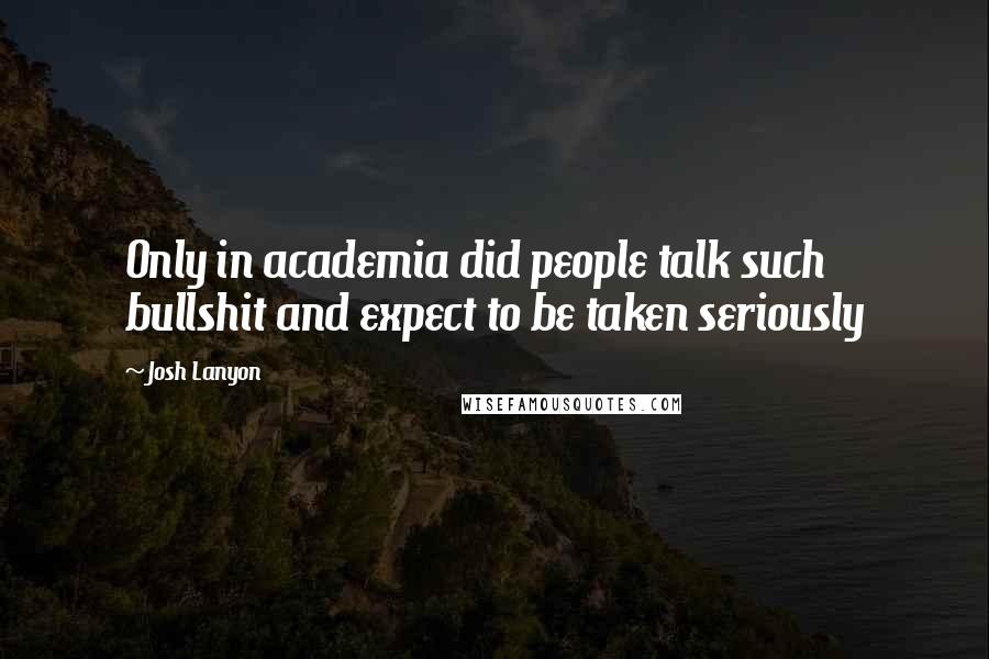 Josh Lanyon Quotes: Only in academia did people talk such bullshit and expect to be taken seriously
