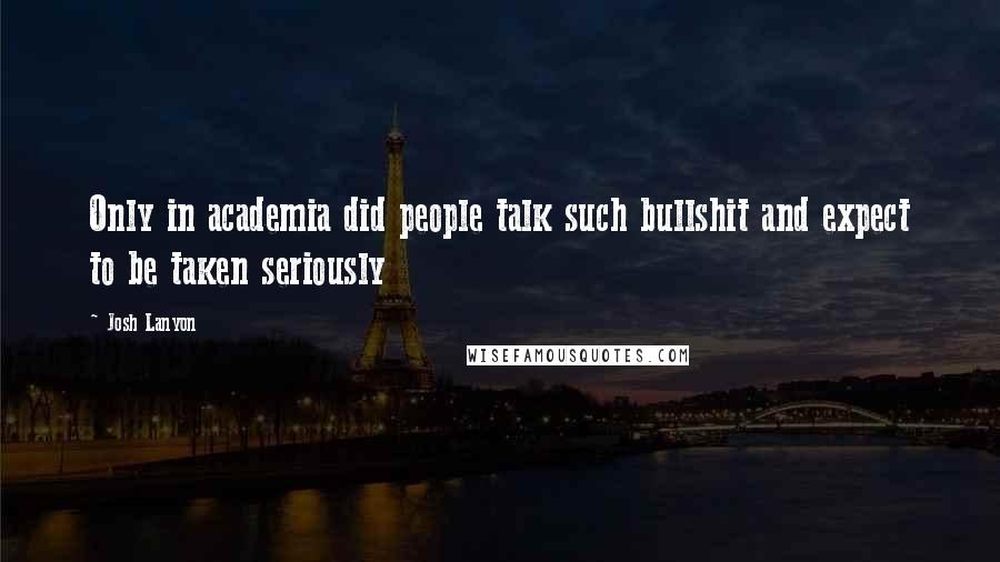 Josh Lanyon Quotes: Only in academia did people talk such bullshit and expect to be taken seriously