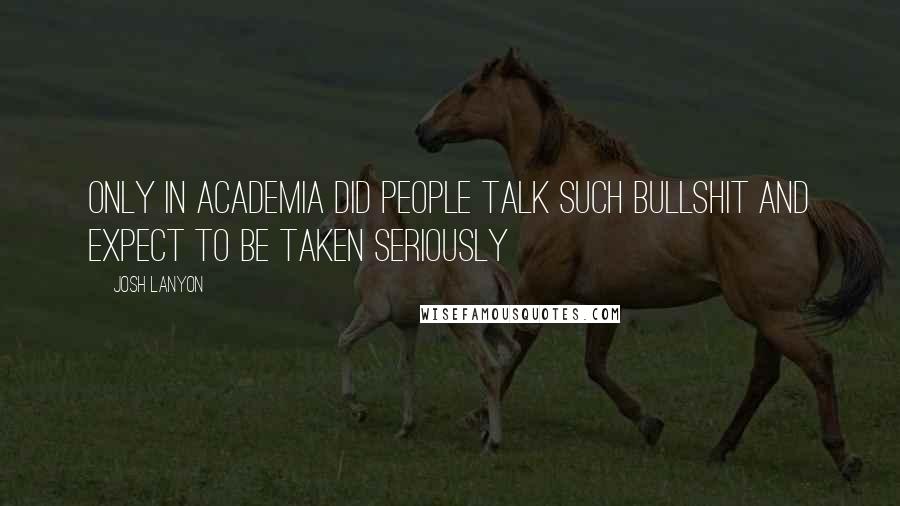 Josh Lanyon Quotes: Only in academia did people talk such bullshit and expect to be taken seriously