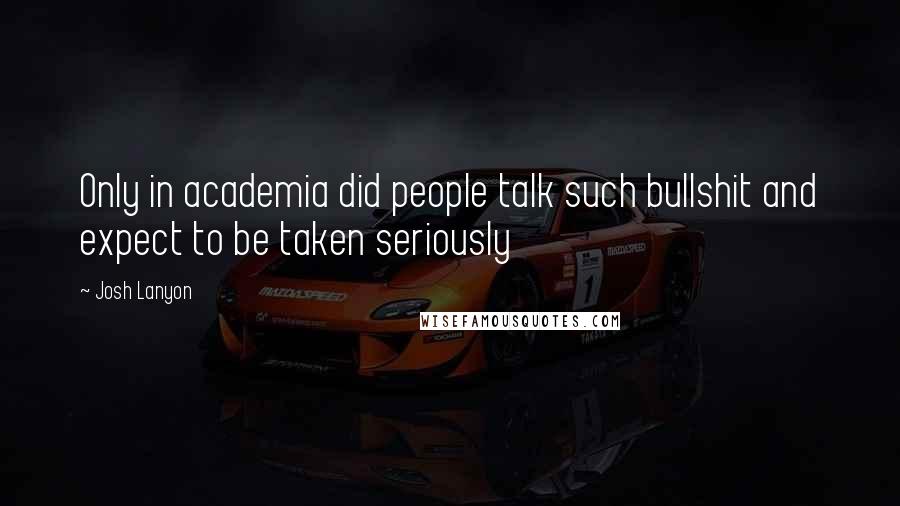 Josh Lanyon Quotes: Only in academia did people talk such bullshit and expect to be taken seriously