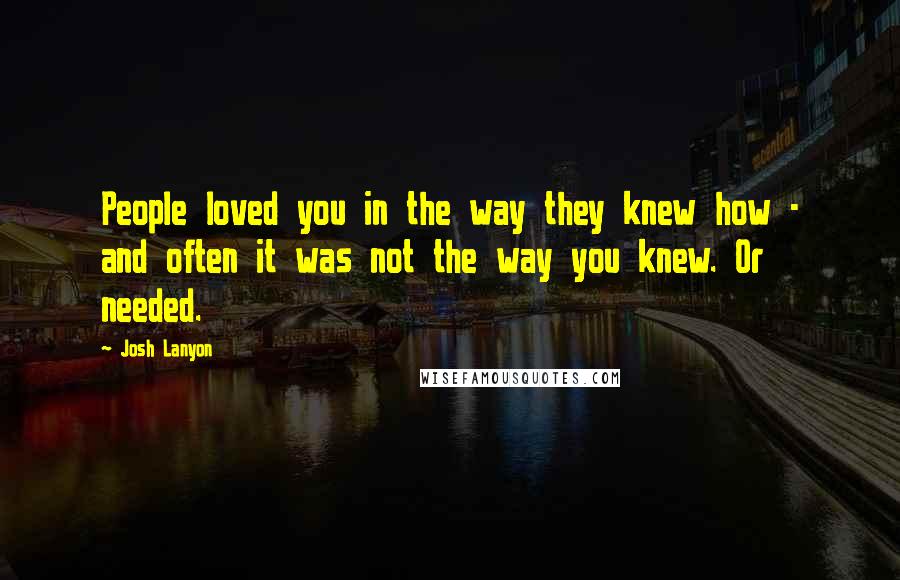 Josh Lanyon Quotes: People loved you in the way they knew how - and often it was not the way you knew. Or needed.