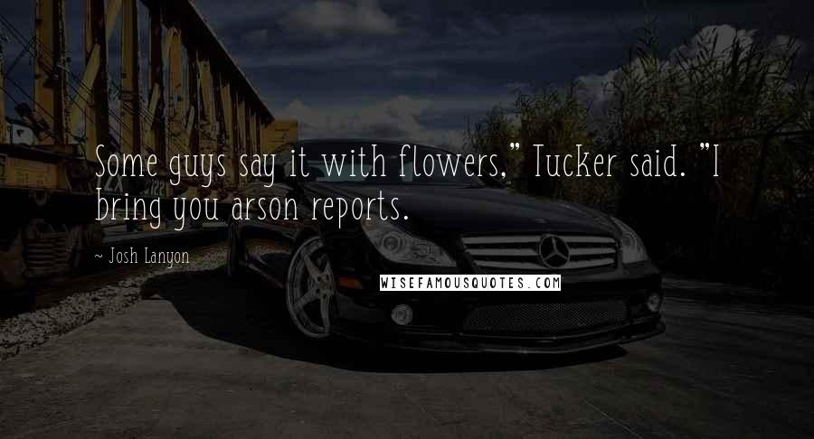 Josh Lanyon Quotes: Some guys say it with flowers," Tucker said. "I bring you arson reports.