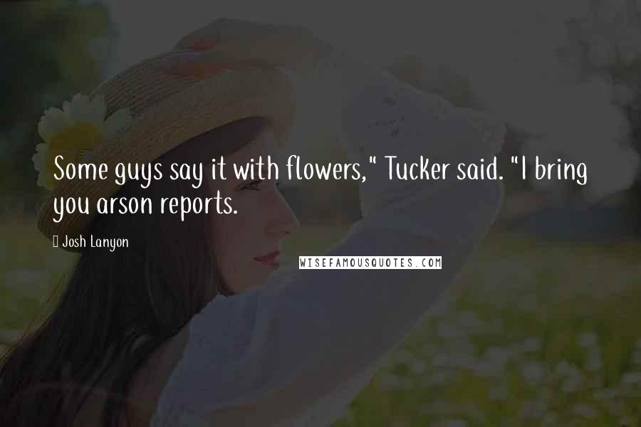 Josh Lanyon Quotes: Some guys say it with flowers," Tucker said. "I bring you arson reports.