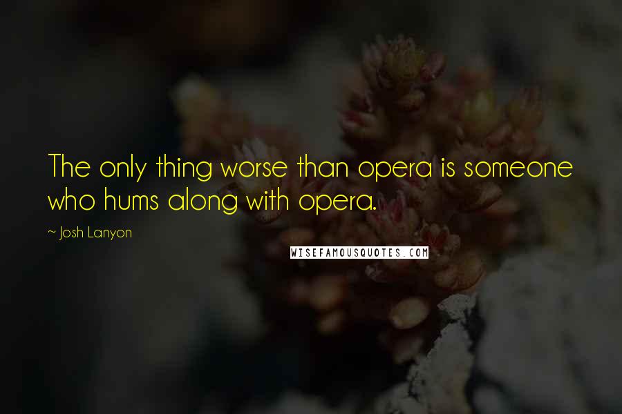 Josh Lanyon Quotes: The only thing worse than opera is someone who hums along with opera.