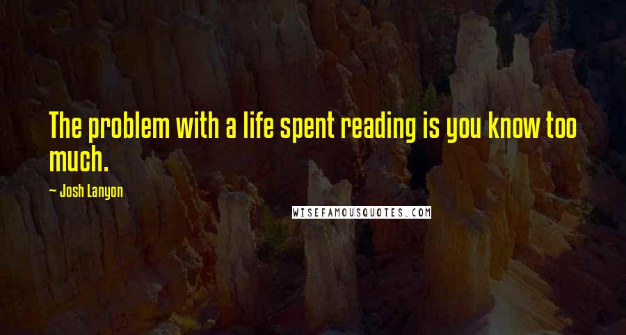 Josh Lanyon Quotes: The problem with a life spent reading is you know too much.