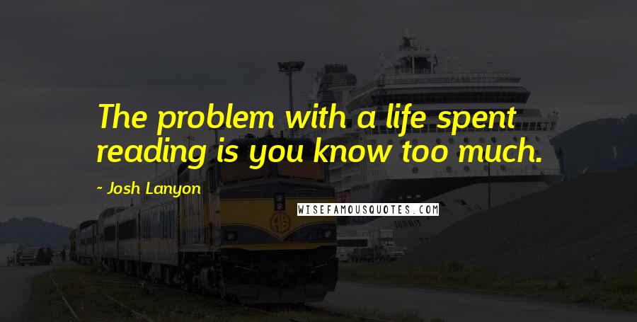Josh Lanyon Quotes: The problem with a life spent reading is you know too much.