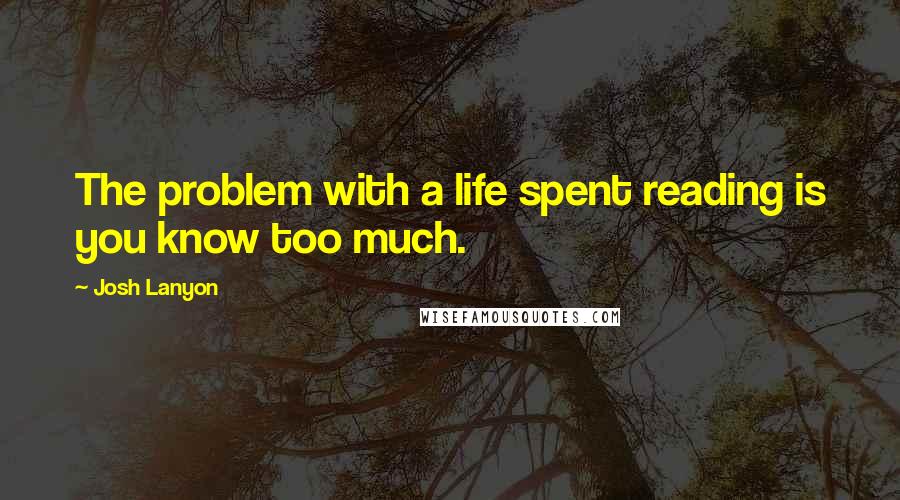 Josh Lanyon Quotes: The problem with a life spent reading is you know too much.