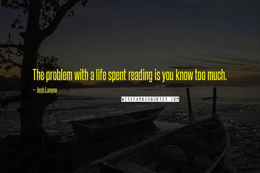 Josh Lanyon Quotes: The problem with a life spent reading is you know too much.
