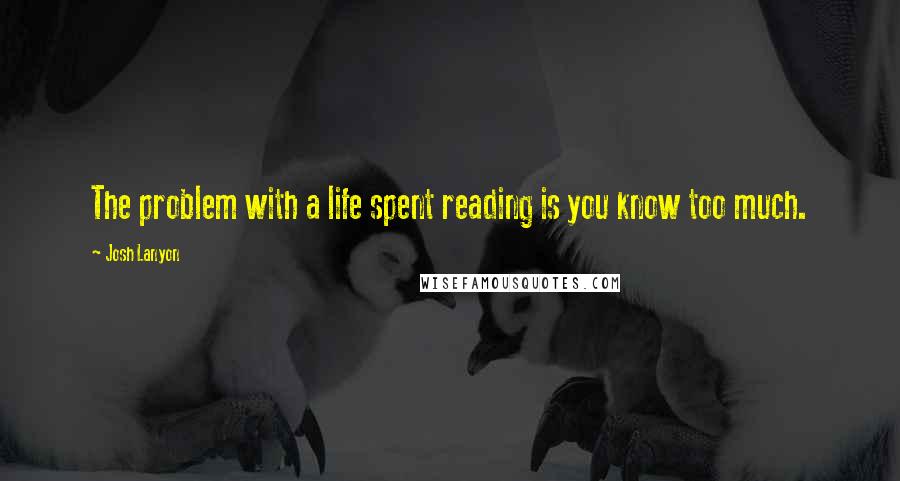 Josh Lanyon Quotes: The problem with a life spent reading is you know too much.