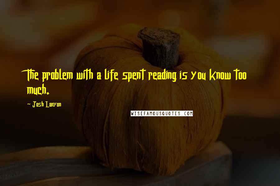 Josh Lanyon Quotes: The problem with a life spent reading is you know too much.