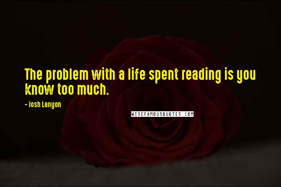 Josh Lanyon Quotes: The problem with a life spent reading is you know too much.