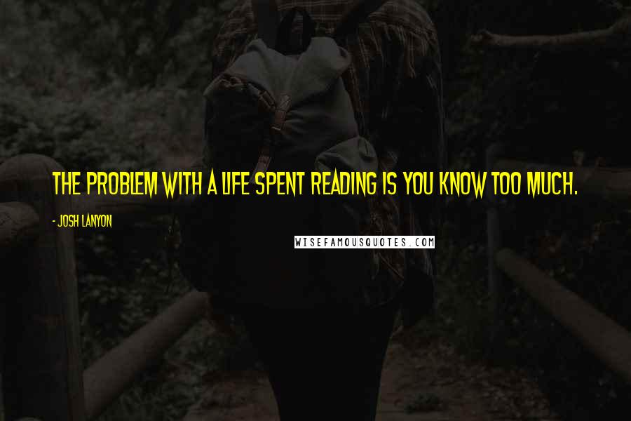 Josh Lanyon Quotes: The problem with a life spent reading is you know too much.