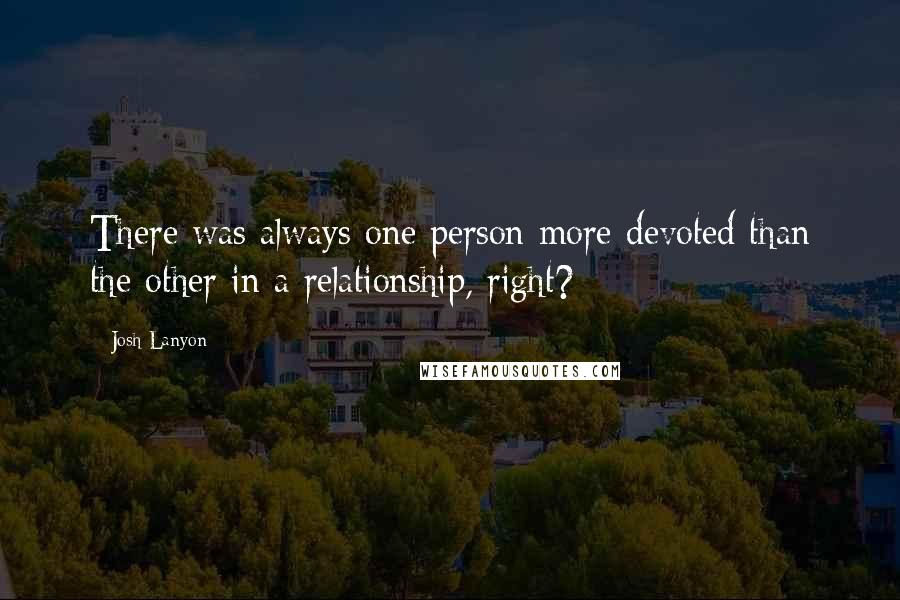 Josh Lanyon Quotes: There was always one person more devoted than the other in a relationship, right?