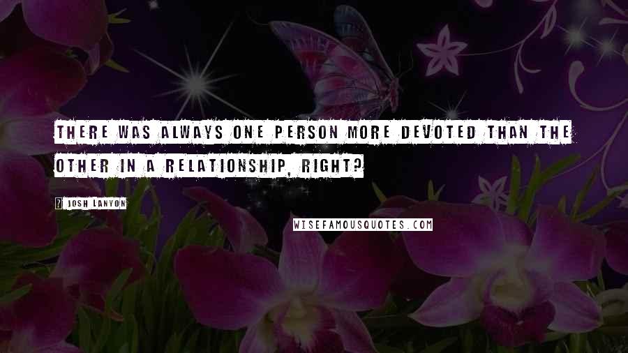 Josh Lanyon Quotes: There was always one person more devoted than the other in a relationship, right?