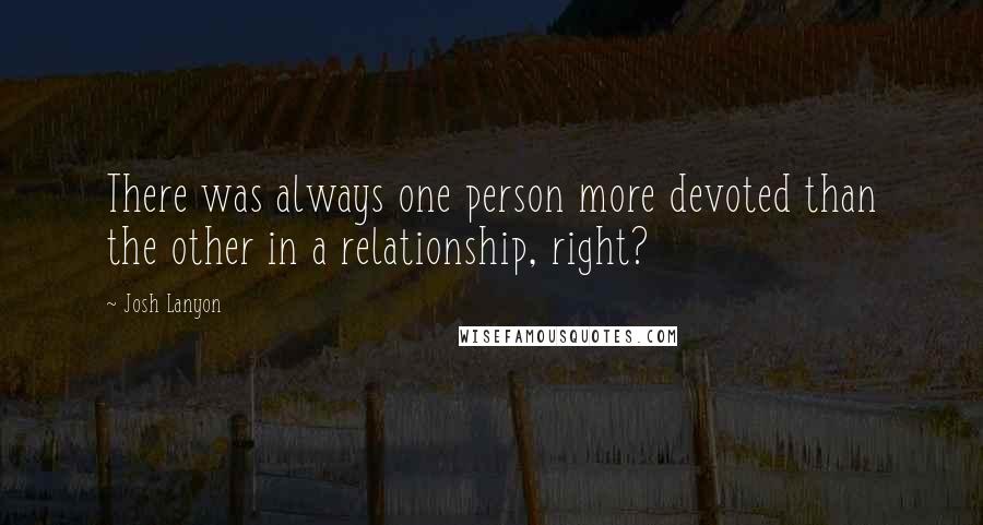 Josh Lanyon Quotes: There was always one person more devoted than the other in a relationship, right?