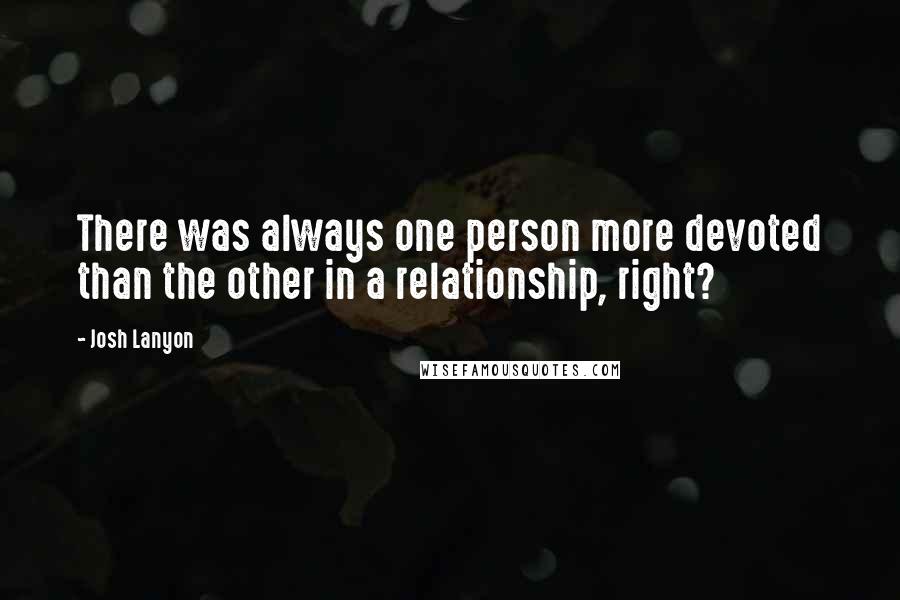 Josh Lanyon Quotes: There was always one person more devoted than the other in a relationship, right?