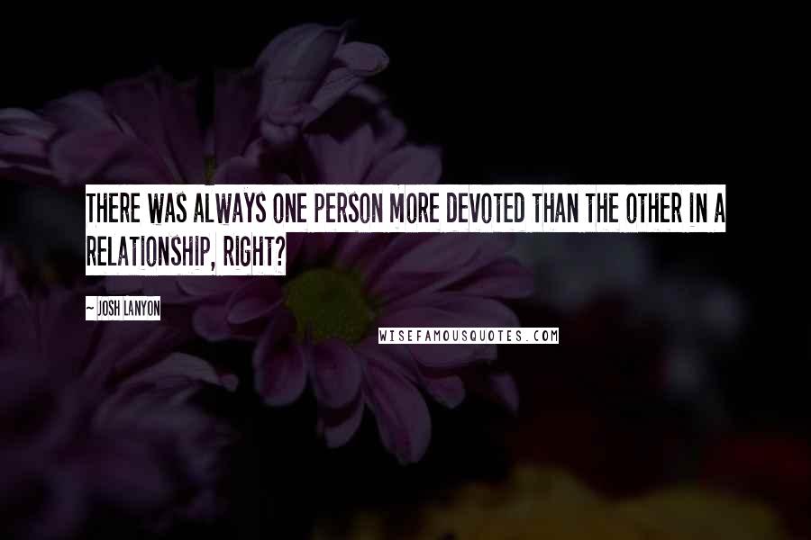 Josh Lanyon Quotes: There was always one person more devoted than the other in a relationship, right?