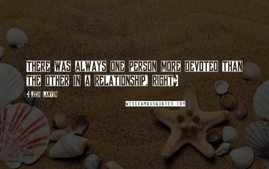 Josh Lanyon Quotes: There was always one person more devoted than the other in a relationship, right?