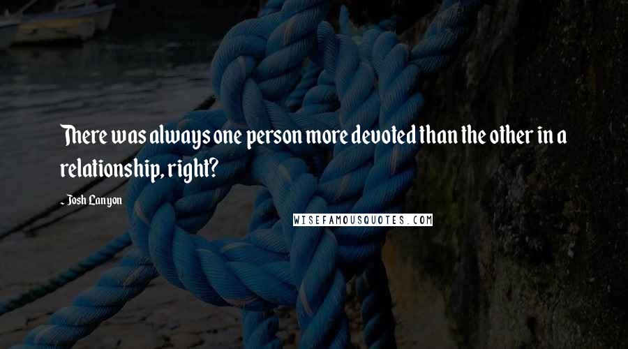 Josh Lanyon Quotes: There was always one person more devoted than the other in a relationship, right?
