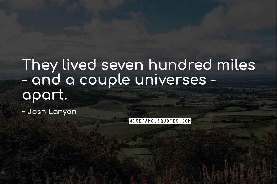 Josh Lanyon Quotes: They lived seven hundred miles - and a couple universes - apart.