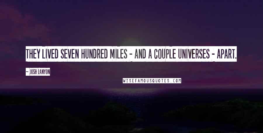 Josh Lanyon Quotes: They lived seven hundred miles - and a couple universes - apart.