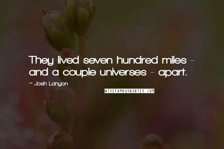Josh Lanyon Quotes: They lived seven hundred miles - and a couple universes - apart.