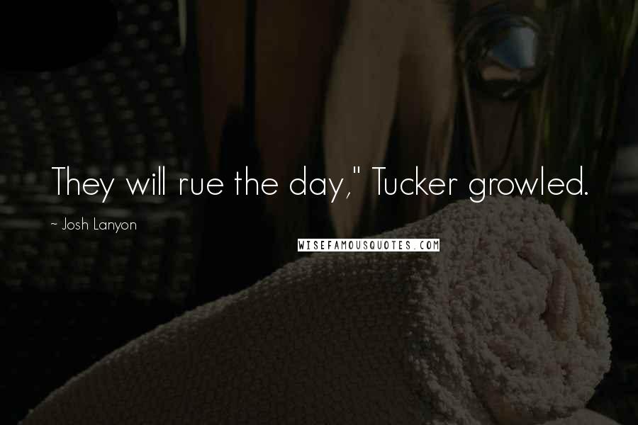 Josh Lanyon Quotes: They will rue the day," Tucker growled.