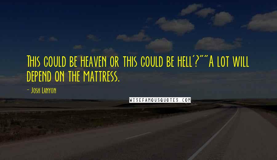 Josh Lanyon Quotes: This could be heaven or this could be hell'?""A lot will depend on the mattress.