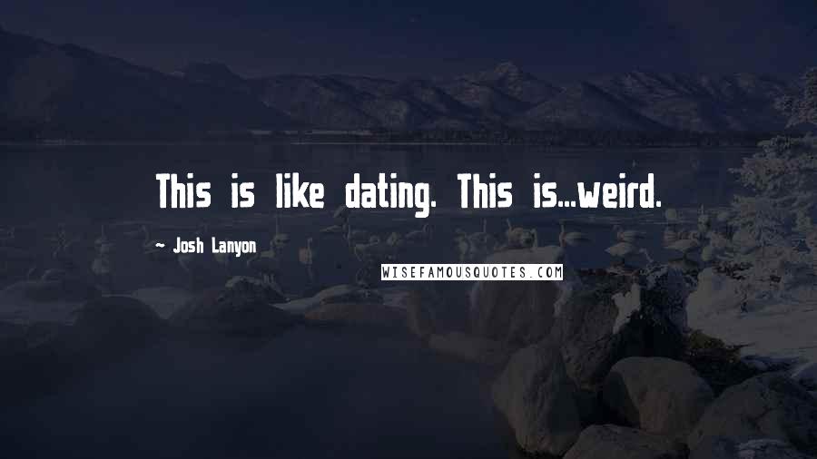 Josh Lanyon Quotes: This is like dating. This is...weird.