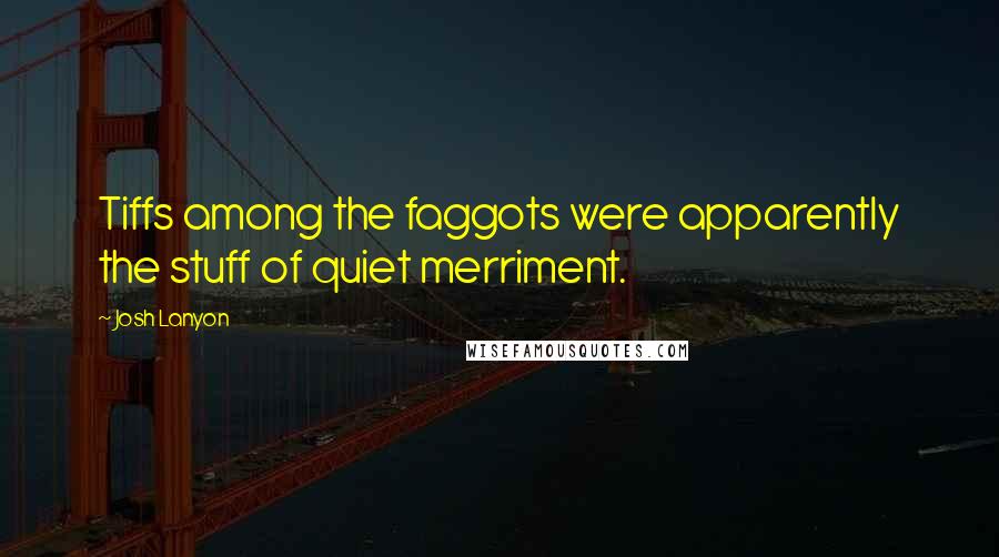 Josh Lanyon Quotes: Tiffs among the faggots were apparently the stuff of quiet merriment.