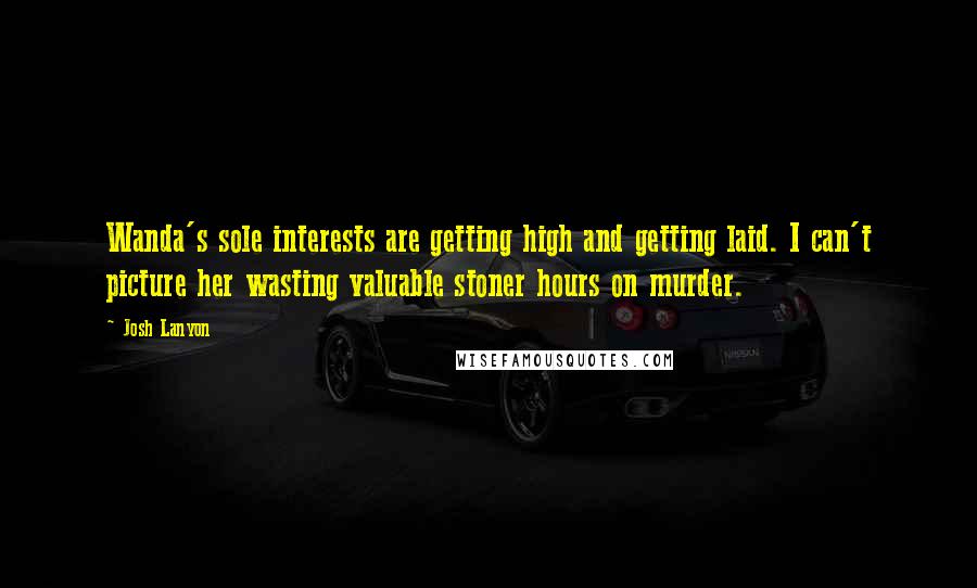 Josh Lanyon Quotes: Wanda's sole interests are getting high and getting laid. I can't picture her wasting valuable stoner hours on murder.