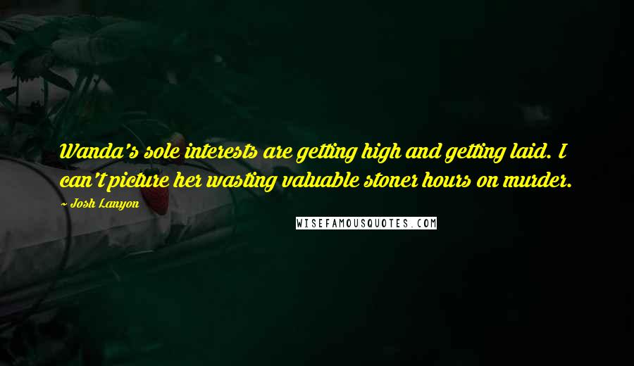 Josh Lanyon Quotes: Wanda's sole interests are getting high and getting laid. I can't picture her wasting valuable stoner hours on murder.