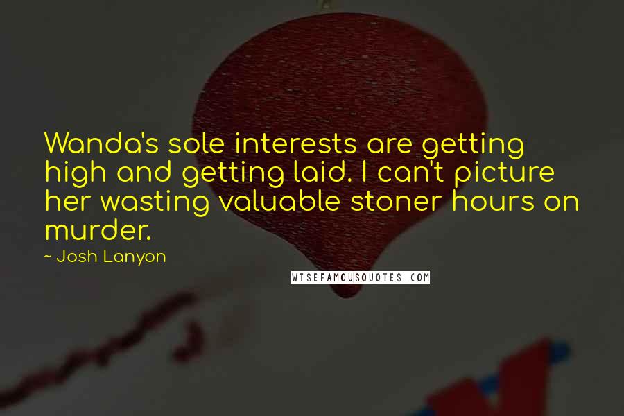 Josh Lanyon Quotes: Wanda's sole interests are getting high and getting laid. I can't picture her wasting valuable stoner hours on murder.