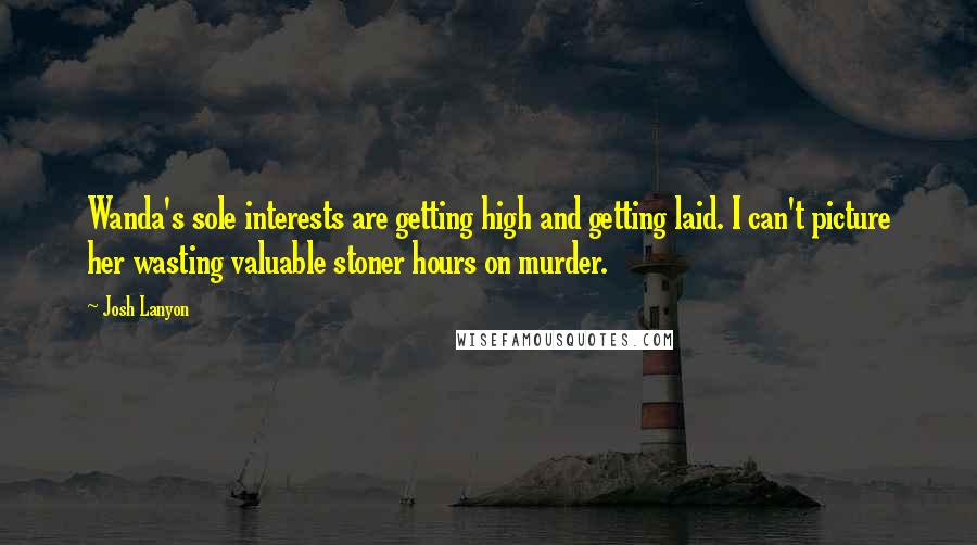 Josh Lanyon Quotes: Wanda's sole interests are getting high and getting laid. I can't picture her wasting valuable stoner hours on murder.