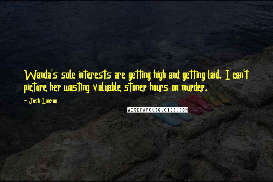 Josh Lanyon Quotes: Wanda's sole interests are getting high and getting laid. I can't picture her wasting valuable stoner hours on murder.