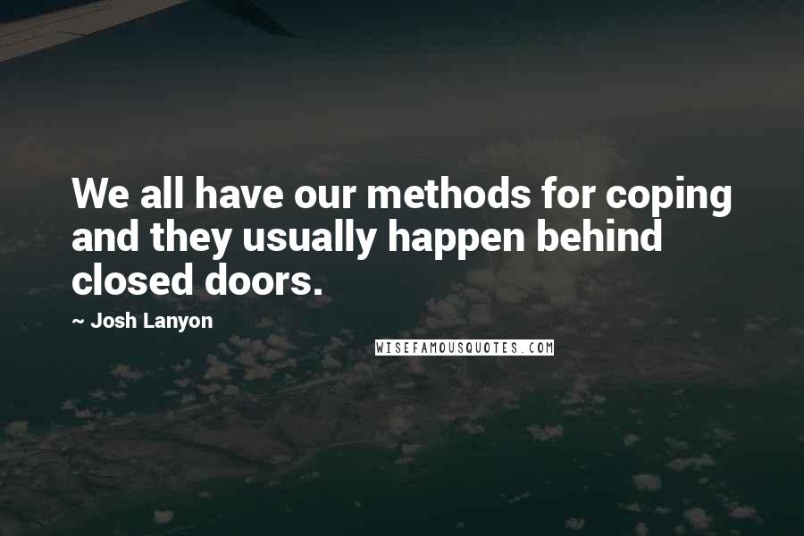 Josh Lanyon Quotes: We all have our methods for coping and they usually happen behind closed doors.