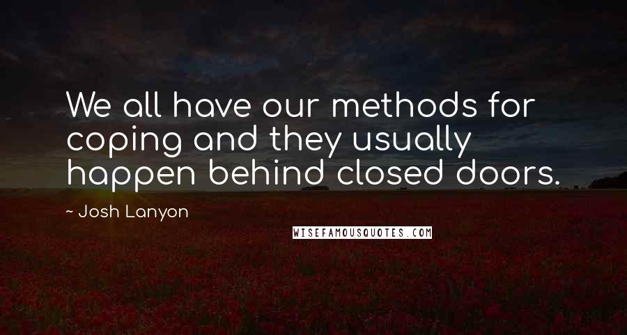 Josh Lanyon Quotes: We all have our methods for coping and they usually happen behind closed doors.