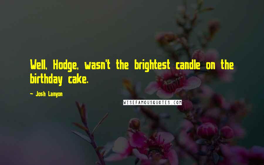Josh Lanyon Quotes: Well, Hodge, wasn't the brightest candle on the birthday cake.