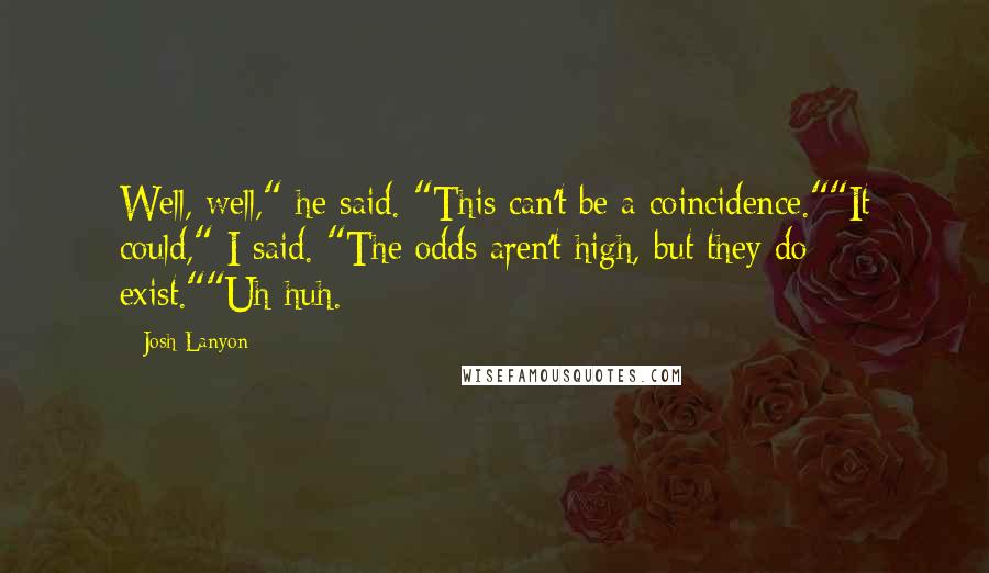 Josh Lanyon Quotes: Well, well," he said. "This can't be a coincidence.""It could," I said. "The odds aren't high, but they do exist.""Uh-huh.