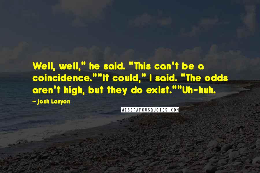 Josh Lanyon Quotes: Well, well," he said. "This can't be a coincidence.""It could," I said. "The odds aren't high, but they do exist.""Uh-huh.