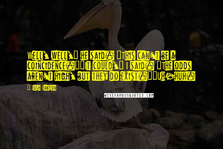 Josh Lanyon Quotes: Well, well," he said. "This can't be a coincidence.""It could," I said. "The odds aren't high, but they do exist.""Uh-huh.