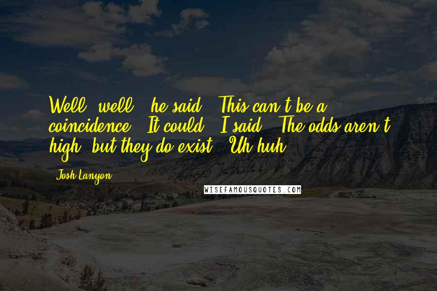 Josh Lanyon Quotes: Well, well," he said. "This can't be a coincidence.""It could," I said. "The odds aren't high, but they do exist.""Uh-huh.