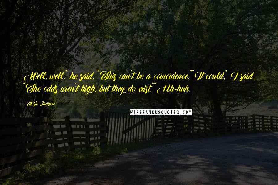 Josh Lanyon Quotes: Well, well," he said. "This can't be a coincidence.""It could," I said. "The odds aren't high, but they do exist.""Uh-huh.
