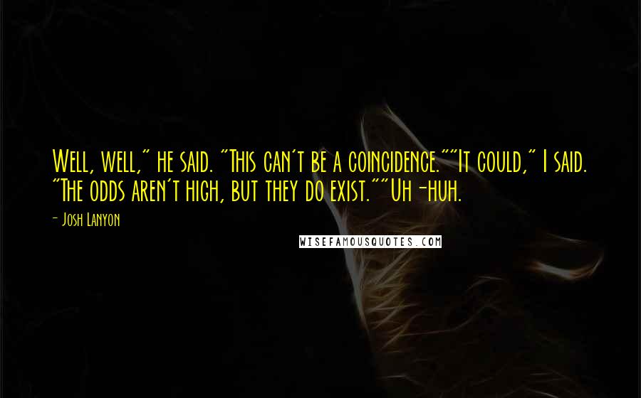 Josh Lanyon Quotes: Well, well," he said. "This can't be a coincidence.""It could," I said. "The odds aren't high, but they do exist.""Uh-huh.